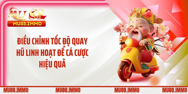 Điều chỉnh tốc độ quay hũ linh hoạt để cá cược hiệu quả