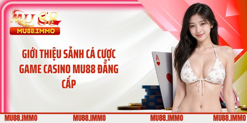 Giới thiệu sảnh cá cược game casino MU88 đẳng cấp