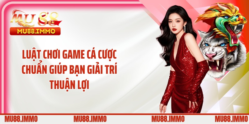 Luật chơi game cá cược chuẩn giúp bạn giải trí thuận lợi