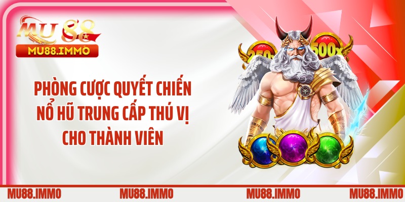 Phòng cược quyết chiến nổ hũ trung cấp thú vị cho thành viên