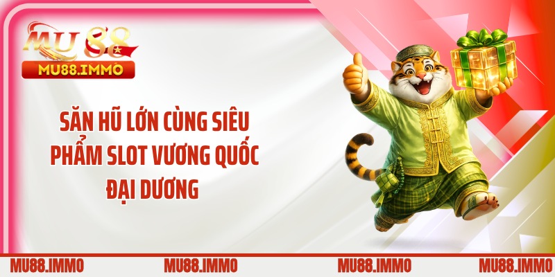 Săn hũ lớn cùng siêu phẩm slot vương quốc đại dương 