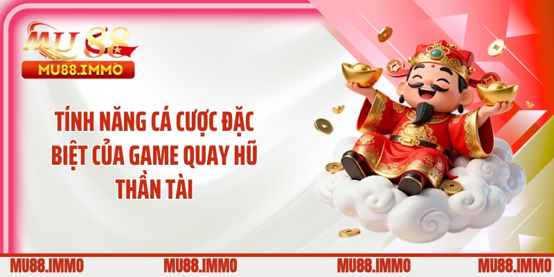 Tính năng cá cược đặc biệt của game quay hũ thần tài