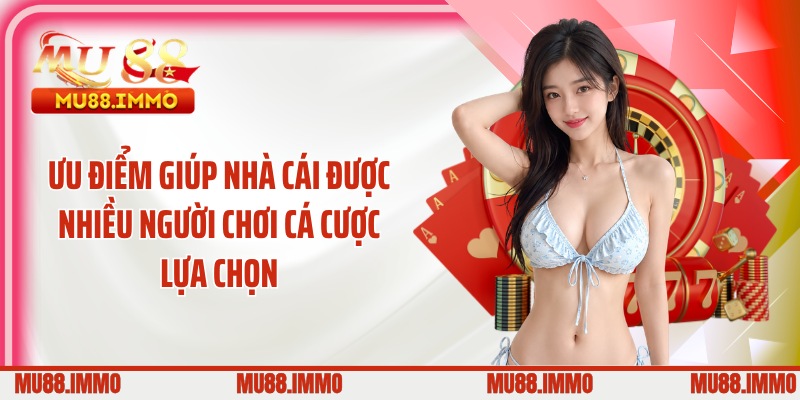 Ưu điểm giúp nhà cái được nhiều người chơi cá cược lựa chọn