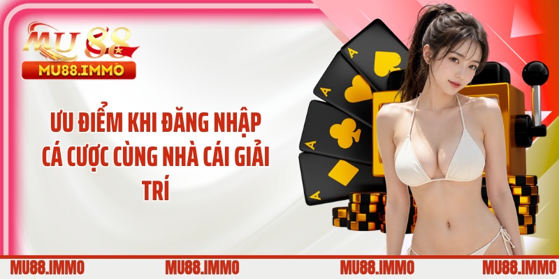 Ưu điểm khi đăng nhập cá cược cùng nhà cái giải trí